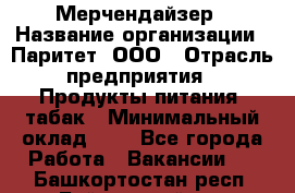 Мерчендайзер › Название организации ­ Паритет, ООО › Отрасль предприятия ­ Продукты питания, табак › Минимальный оклад ­ 1 - Все города Работа » Вакансии   . Башкортостан респ.,Баймакский р-н